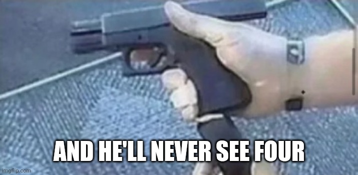 man loading a gun | AND HE'LL NEVER SEE FOUR | image tagged in man loading a gun | made w/ Imgflip meme maker