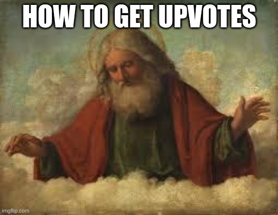 if only the tutorial existed | HOW TO GET UPVOTES | image tagged in god | made w/ Imgflip meme maker