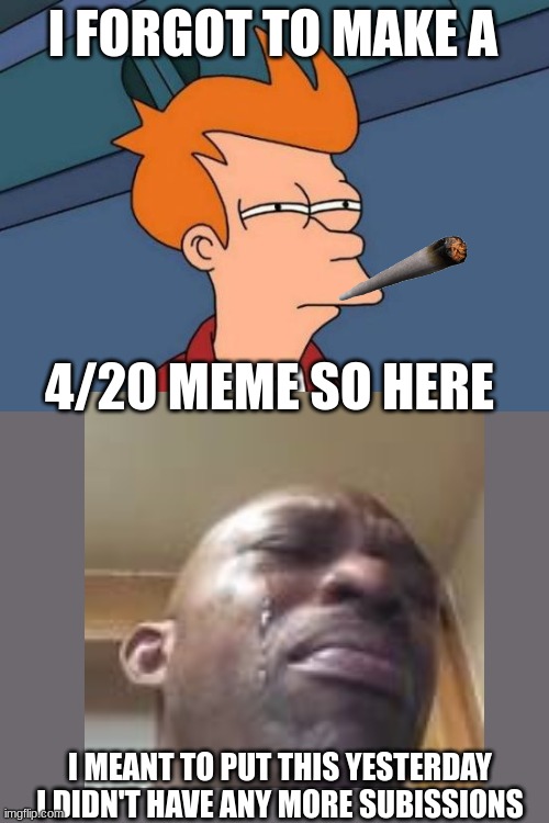 Here you go | I FORGOT TO MAKE A; 4/20 MEME SO HERE; I MEANT TO PUT THIS YESTERDAY I DIDN'T HAVE ANY MORE SUBISSIONS | image tagged in memes,late as frick,4/20 | made w/ Imgflip meme maker