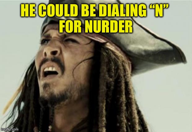 confused dafuq jack sparrow what | HE COULD BE DIALING “N” 
FOR NURDER | image tagged in confused dafuq jack sparrow what | made w/ Imgflip meme maker