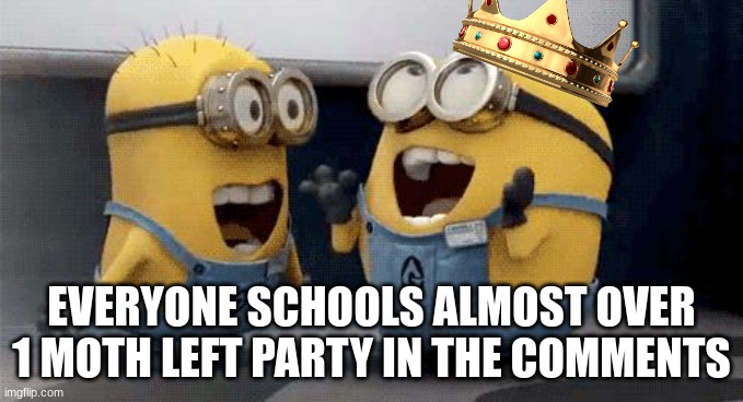 Excited Minions Meme | EVERYONE SCHOOLS ALMOST OVER 1 MOTH LEFT PARTY IN THE COMMENTS | image tagged in memes,excited minions | made w/ Imgflip meme maker