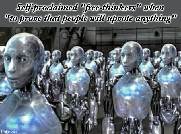 Self-proclaimed free thinkers | Self-proclaimed "free-thinkers" when "to prove that people will upvote anything" | image tagged in self-proclaimed free thinkers | made w/ Imgflip meme maker