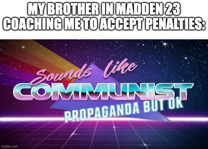 Sounds like communist propaganda but ok | MY BROTHER IN MADDEN 23 COACHING ME TO ACCEPT PENALTIES: | image tagged in sounds like communist propaganda but ok | made w/ Imgflip meme maker