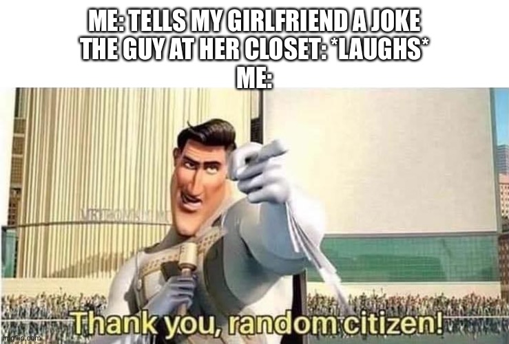0: | ME: TELLS MY GIRLFRIEND A JOKE
THE GUY AT HER CLOSET: *LAUGHS*
ME: | image tagged in thank you random citizen,memes,funny | made w/ Imgflip meme maker