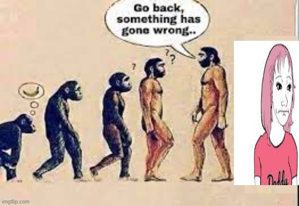 Evolution go back something has gone wrong | image tagged in evolution go back something has gone wrong | made w/ Imgflip meme maker