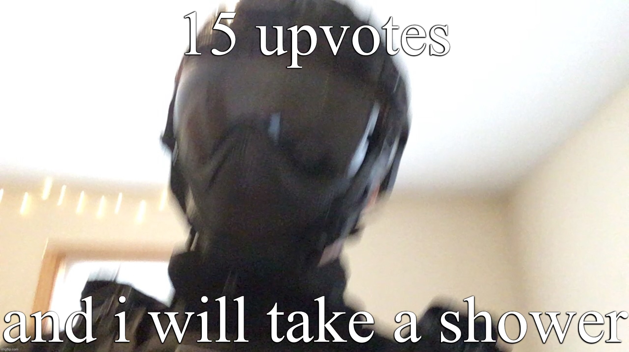 15 upvotes; and i will take a shower | image tagged in face of man | made w/ Imgflip meme maker