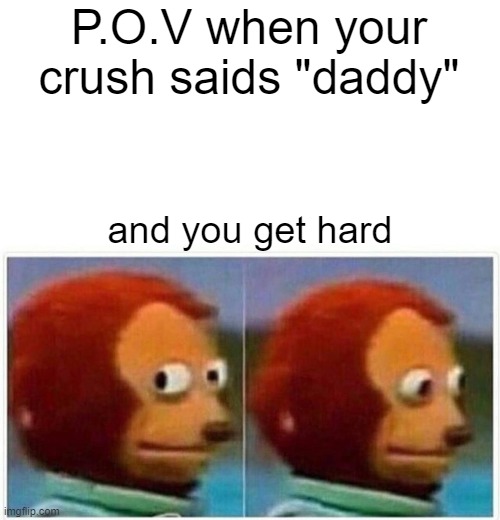 yach,so that happen | P.O.V when your crush saids "daddy"; and you get hard | image tagged in memes,monkey puppet | made w/ Imgflip meme maker