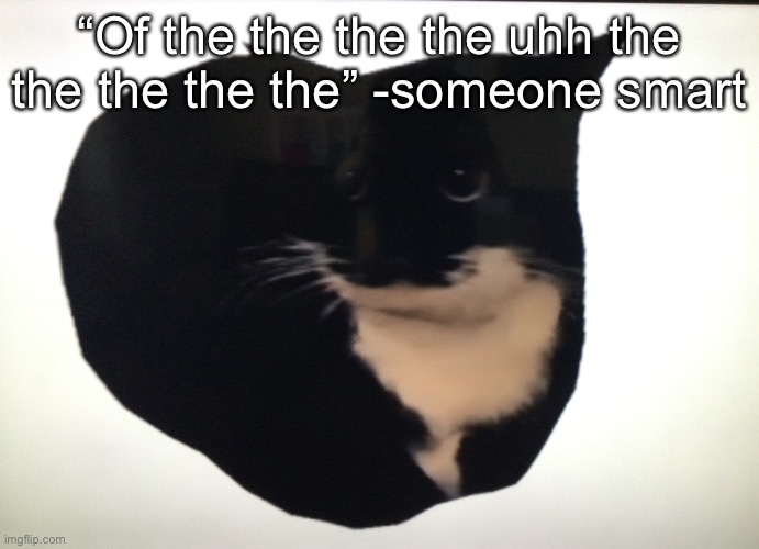 Of the the the the uhh the the the the the | “Of the the the the uhh the the the the the” -someone smart | image tagged in quotes | made w/ Imgflip meme maker