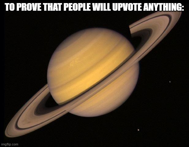 Saturn | TO PROVE THAT PEOPLE WILL UPVOTE ANYTHING: | image tagged in saturn,funny | made w/ Imgflip meme maker