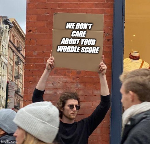 wordle | WE DON'T CARE ABOUT YOUR WORDLE SCORE | image tagged in man with sign | made w/ Imgflip meme maker