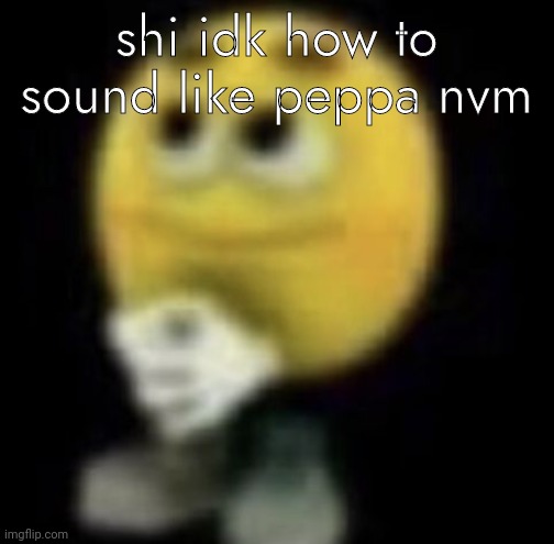 ill try again later ig | shi idk how to sound like peppa nvm | image tagged in shit | made w/ Imgflip meme maker