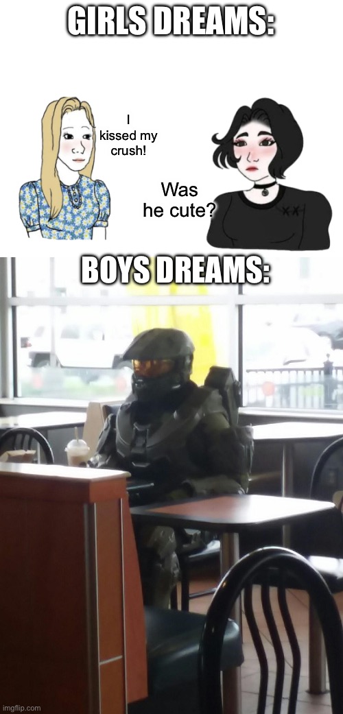 There always the weird ones | GIRLS DREAMS:; I kissed my crush! Was he cute? BOYS DREAMS: | image tagged in blank white template,mcdonalds master cheif,girls | made w/ Imgflip meme maker