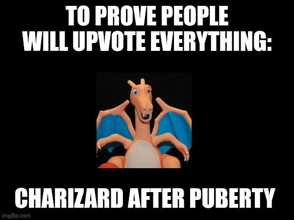 Oh God what Is this... | TO PROVE PEOPLE WILL UPVOTE EVERYTHING:; CHARIZARD AFTER PUBERTY | image tagged in memes,cursed image,pokemon | made w/ Imgflip meme maker