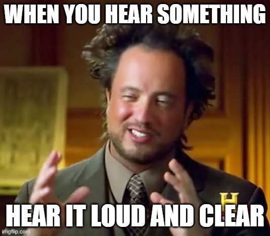 azxcvbn | WHEN YOU HEAR SOMETHING; HEAR IT LOUD AND CLEAR | image tagged in memes,ancient aliens | made w/ Imgflip meme maker