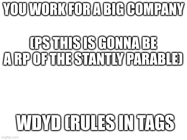 YOU WORK FOR A BIG COMPANY; (PS THIS IS GONNA BE A RP OF THE STANTLY PARABLE); WDYD (RULES IN TAGS | image tagged in knowlege of stantly parable needed,no joke ocs | made w/ Imgflip meme maker