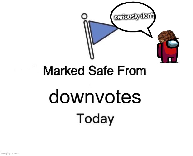 What you upvote | seriously don't; downvotes | image tagged in memes,marked safe from | made w/ Imgflip meme maker