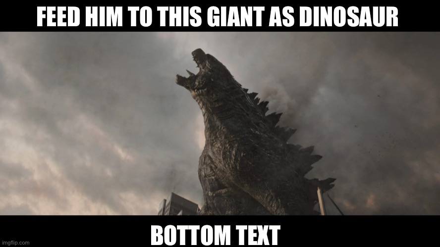 FEED HIM TO THIS GIANT AS DINOSAUR BOTTOM TEXT | image tagged in godzilla roar | made w/ Imgflip meme maker