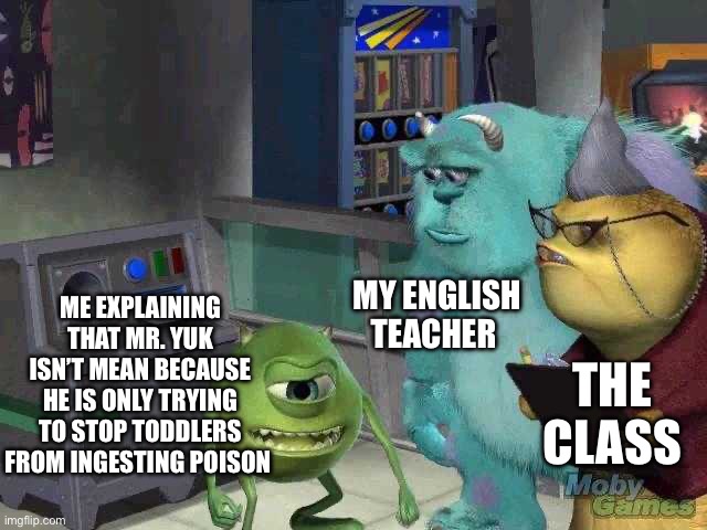 Mr. Yuk is mean; Mr. Yuk is green | MY ENGLISH TEACHER; ME EXPLAINING THAT MR. YUK ISN’T MEAN BECAUSE HE IS ONLY TRYING TO STOP TODDLERS FROM INGESTING POISON; THE CLASS | image tagged in mike wazowski trying to explain,funny memes,memes | made w/ Imgflip meme maker