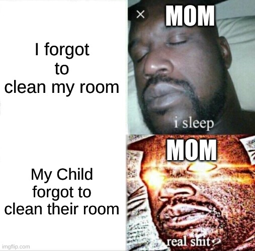 Sleeping Shaq | I forgot to clean my room; MOM; MOM; My Child forgot to clean their room | image tagged in memes,sleeping shaq | made w/ Imgflip meme maker