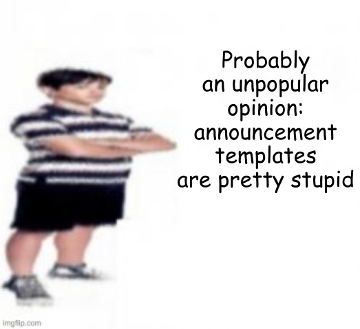 i just use whatever image i can get my hands on and use that for a message | Probably an unpopular opinion: announcement templates are pretty stupid | made w/ Imgflip meme maker