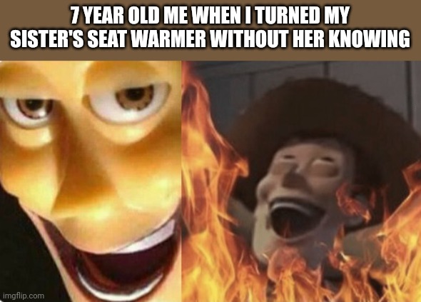 Relatable for your childhood? | 7 YEAR OLD ME WHEN I TURNED MY SISTER'S SEAT WARMER WITHOUT HER KNOWING | image tagged in satanic woody no spacing | made w/ Imgflip meme maker