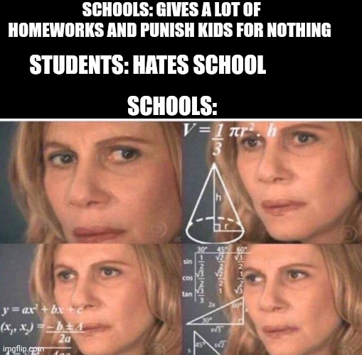 Schools be like "why? Why they hate school?" | SCHOOLS: GIVES A LOT OF HOMEWORKS AND PUNISH KIDS FOR NOTHING; STUDENTS: HATES SCHOOL; SCHOOLS: | image tagged in math lady/confused lady | made w/ Imgflip meme maker