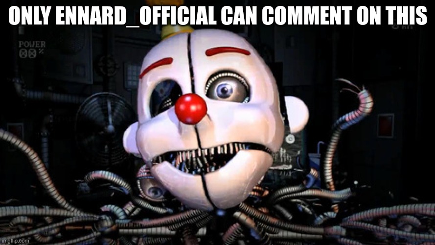 I bet some underage kid is gonna | ONLY ENNARD_OFFICIAL CAN COMMENT ON THIS | image tagged in ennard | made w/ Imgflip meme maker