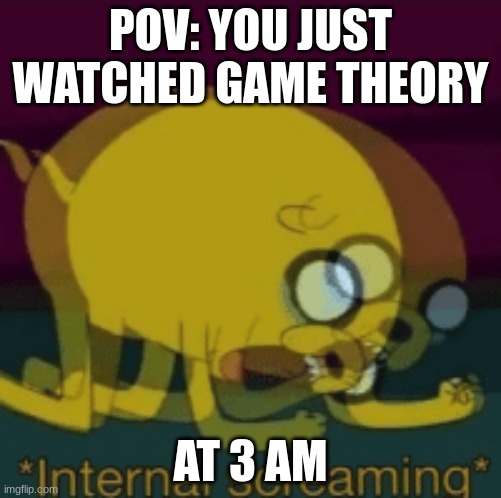 game theory be like | POV: YOU JUST WATCHED GAME THEORY; AT 3 AM | image tagged in jake the dog internal screaming,game theory | made w/ Imgflip meme maker