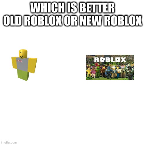 Hi | WHICH IS BETTER OLD ROBLOX OR NEW ROBLOX | image tagged in memes,blank transparent square | made w/ Imgflip meme maker