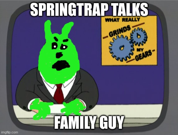 What really grinds Springtrap's gears | SPRINGTRAP TALKS; FAMILY GUY | image tagged in memes,peter griffin news | made w/ Imgflip meme maker
