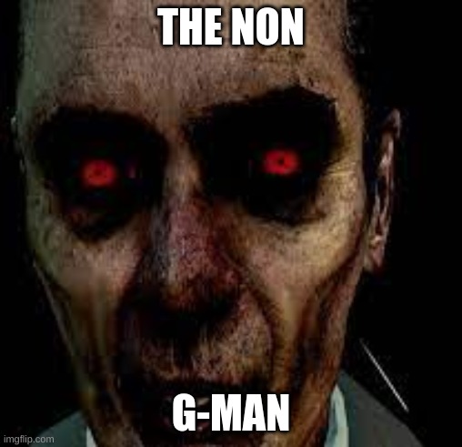 you get it you get it | THE NON; G-MAN | image tagged in gaming | made w/ Imgflip meme maker