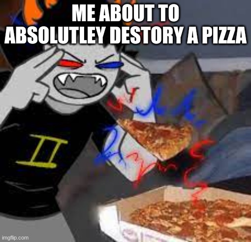 ME ABOUT TO ABSOLUTELY DESTROY A PIZZA | image tagged in homestuck | made w/ Imgflip meme maker