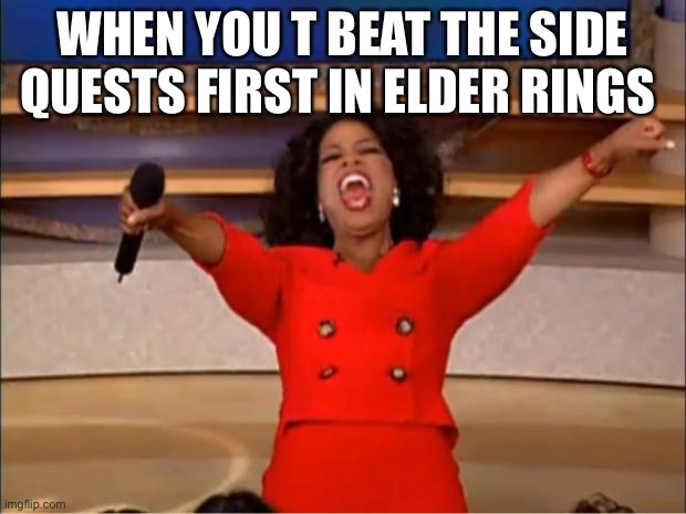 Oprah You Get A | WHEN YOU T BEAT THE SIDE QUESTS FIRST IN ELDER RINGS | image tagged in memes,oprah you get a | made w/ Imgflip meme maker