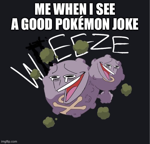 WEEZE | ME WHEN I SEE A GOOD POKÉMON JOKE | image tagged in weeze | made w/ Imgflip meme maker