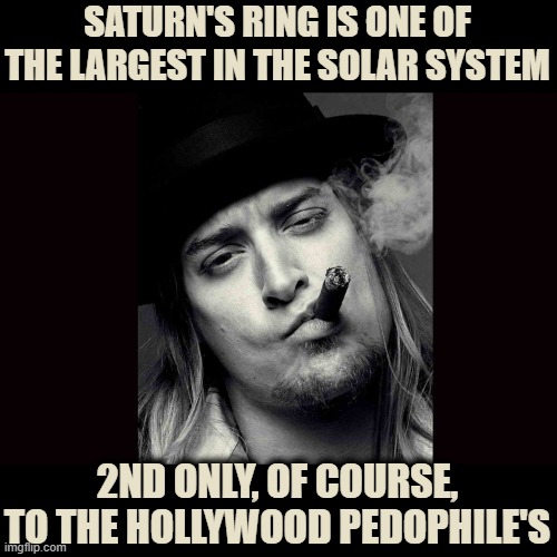 Classic Kid Rock | SATURN'S RING IS ONE OF THE LARGEST IN THE SOLAR SYSTEM; 2ND ONLY, OF COURSE, TO THE HOLLYWOOD PEDOPHILE'S | image tagged in kid rock | made w/ Imgflip meme maker