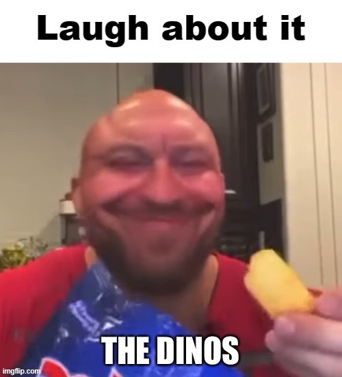 Laugh about it | THE DINO’S | image tagged in laugh about it | made w/ Imgflip meme maker