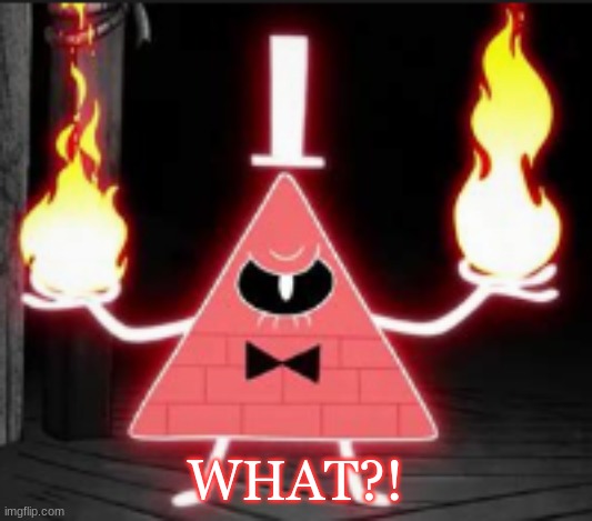 Bill_Cipher's announcement temp but he's mad | WHAT?! | image tagged in bill_cipher's announcement temp but he's mad | made w/ Imgflip meme maker