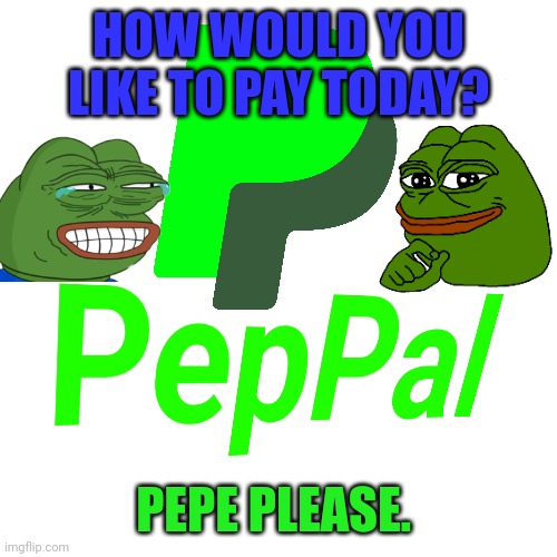 HOW WOULD YOU LIKE TO PAY TODAY? PEPE PLEASE. | made w/ Imgflip meme maker