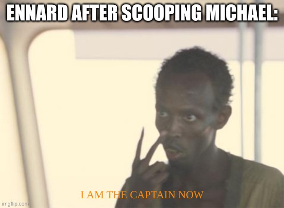 Clever Title Here | ENNARD AFTER SCOOPING MICHAEL:; I AM THE CAPTAIN NOW | image tagged in memes,i'm the captain now | made w/ Imgflip meme maker