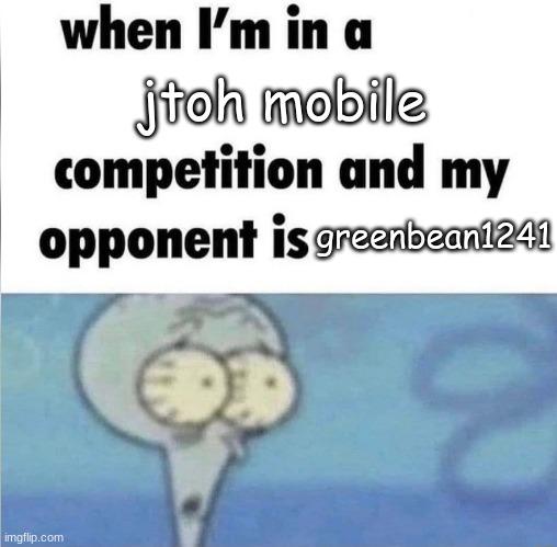 i suck at mobile | jtoh mobile; greenbean1241 | image tagged in whe i'm in a competition and my opponent is,jtoh,memes | made w/ Imgflip meme maker
