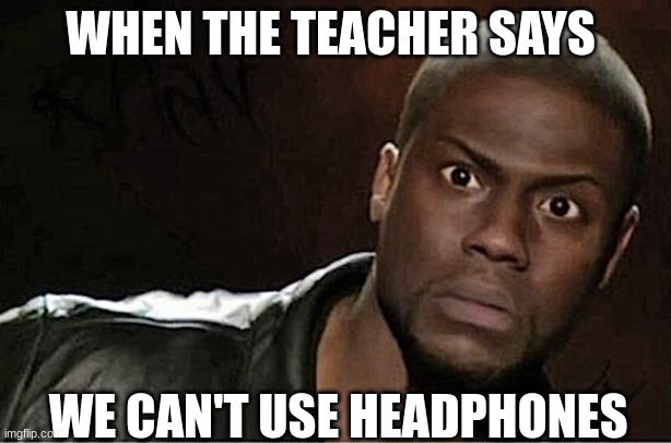 Kevin Hart Meme | WHEN THE TEACHER SAYS; WE CAN'T USE HEADPHONES | image tagged in memes,kevin hart | made w/ Imgflip meme maker