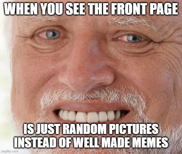 I came here for funny memes not proof that people will upvote anything posts | WHEN YOU SEE THE FRONT PAGE; IS JUST RANDOM PICTURES INSTEAD OF WELL MADE MEMES | image tagged in hide the pain harold,sad but true,why,so true memes | made w/ Imgflip meme maker
