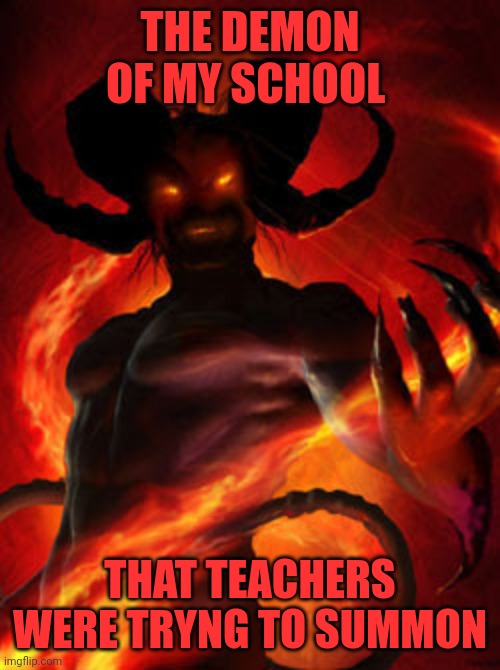 demon | THE DEMON OF MY SCHOOL THAT TEACHERS WERE TRYNG TO SUMMON | image tagged in demon | made w/ Imgflip meme maker