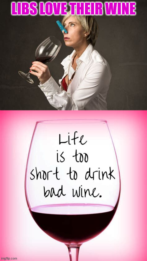 Whiners gotta whine... | LIBS LOVE THEIR WINE | image tagged in triggered liberal | made w/ Imgflip meme maker