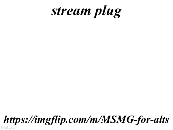 https://imgflip.com/m/MSMG-for-alts | stream plug; https://imgflip.com/m/MSMG-for-alts | made w/ Imgflip meme maker