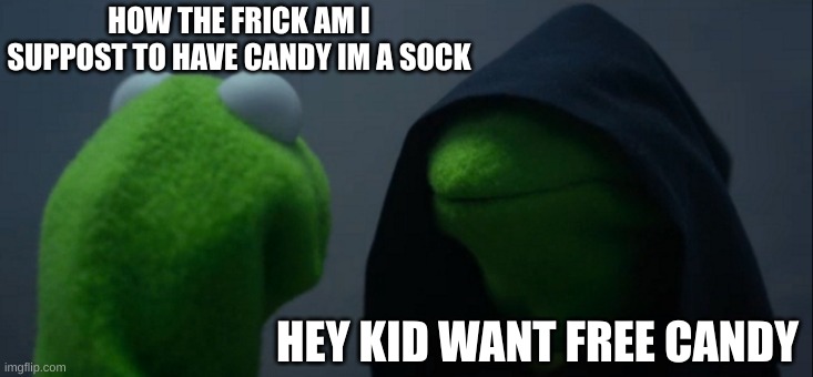 Evil Kermit | HOW THE FRICK AM I SUPPOST TO HAVE CANDY IM A SOCK; HEY KID WANT FREE CANDY | image tagged in memes,evil kermit | made w/ Imgflip meme maker