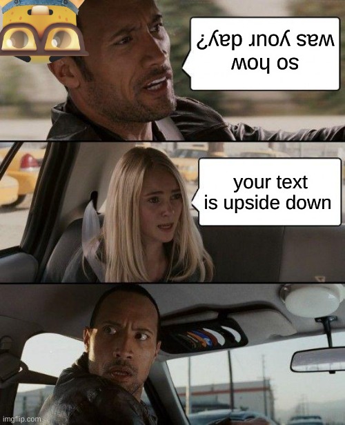 how does she know?! | so how was your day? your text is upside down | image tagged in memes,the rock driving,minion,nerd,dank memes | made w/ Imgflip meme maker