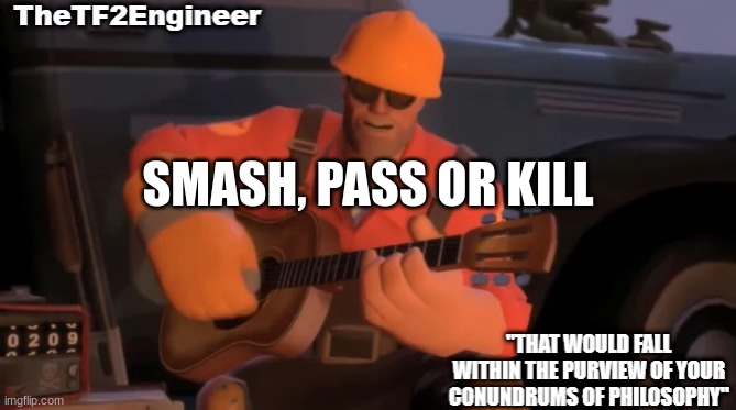 TheTF2Engineer | SMASH, PASS OR KILL | image tagged in thetf2engineer | made w/ Imgflip meme maker