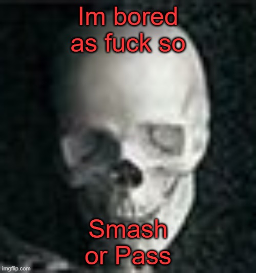 . | Im bored as fuck so; Smash or Pass | image tagged in skull | made w/ Imgflip meme maker