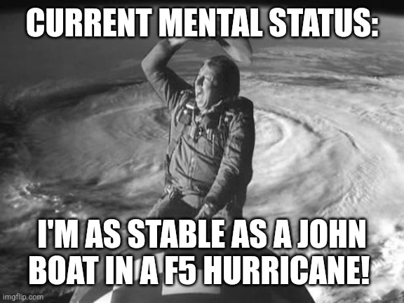 Slim Hurrican Ride | CURRENT MENTAL STATUS:; I'M AS STABLE AS A JOHN BOAT IN A F5 HURRICANE! | image tagged in slim hurrican ride | made w/ Imgflip meme maker